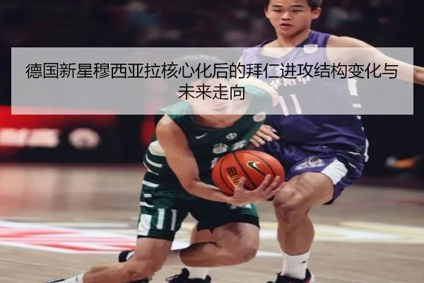 德国新星穆西亚拉核心化后的拜仁进攻结构变化与未来走向