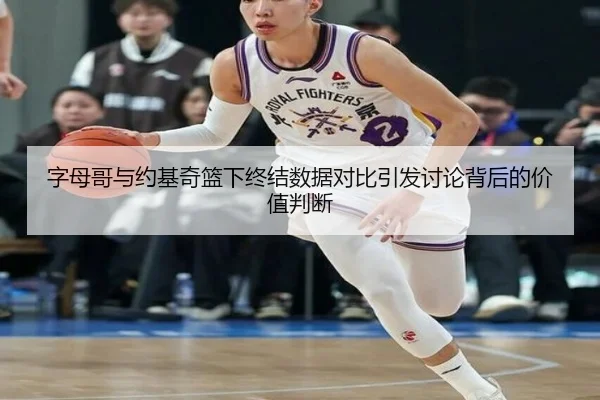字母哥与约基奇篮下终结数据对比引发讨论背后的价值判断