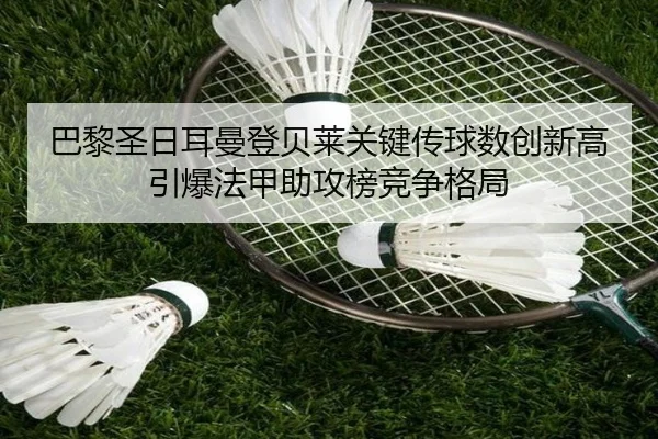 巴黎圣日耳曼登贝莱关键传球数创新高引爆法甲助攻榜竞争格局